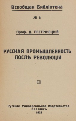 Пестржецкий Д.И. Русская промышленность после революции. Берлин: Русское универсальное изд-во, 1921.
